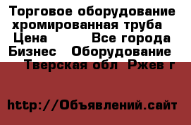 Торговое оборудование хромированная труба › Цена ­ 150 - Все города Бизнес » Оборудование   . Тверская обл.,Ржев г.